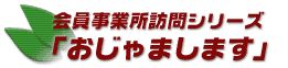 会員事業所訪問シリーズ「おじゃまします」